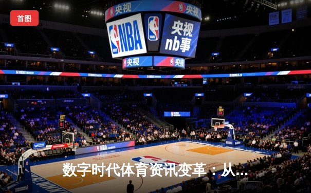 数字时代体育资讯变革：从观赛到沉浸式体验的深度解析