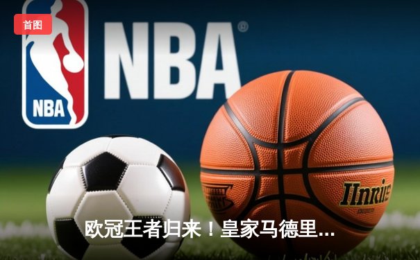 欧冠王者归来！皇家马德里加时激战3-2力克拜仁慕尼黑挺进决赛