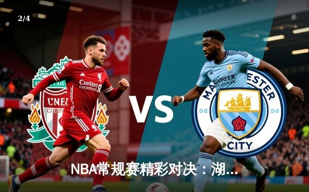 NBA常规赛精彩对决：湖人加时险胜勇士，詹姆斯关键三分锁定胜局 - 2