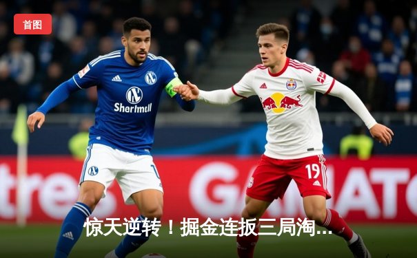 惊天逆转！掘金连扳三局淘汰森林狼 约基奇40分统治抢七大战