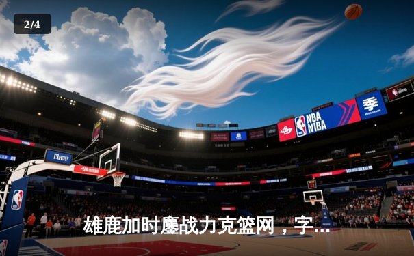 雄鹿加时鏖战力克篮网，字母哥36+12+8主宰关键时刻 - 2