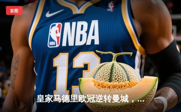 皇家马德里欧冠逆转曼城，本泽马帽子戏法锁定决赛席位