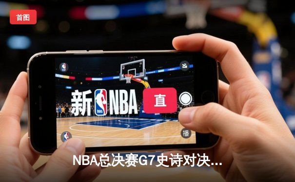 NBA总决赛G7史诗对决：凯尔特人险胜勇士夺第18冠