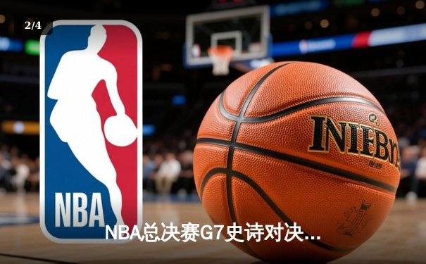 NBA总决赛G7史诗对决：凯尔特人险胜勇士夺第18冠 - 2