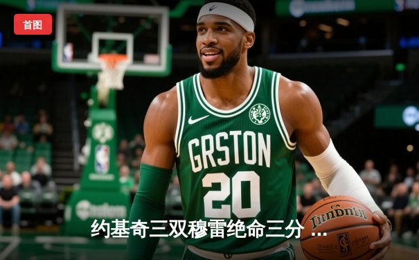 约基奇三双穆雷绝命三分 掘金逆转森林狼总比分追至2-3